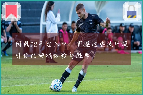 问鼎pg平台入口：掌握这些技巧提升你的游戏体验与胜率