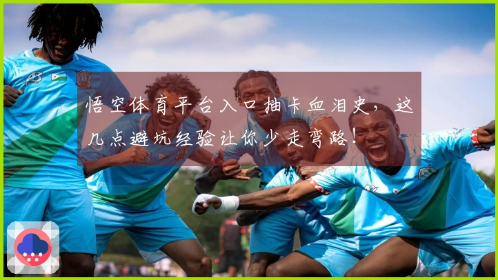 悟空体育平台入口抽卡血泪史，这几点避坑经验让你少走弯路！