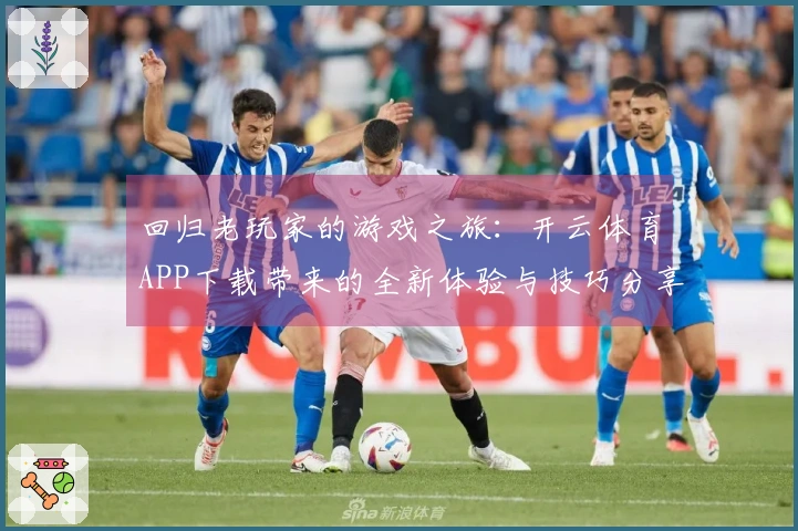 回归老玩家的游戏之旅：开云体育APP下载带来的全新体验与技巧分享