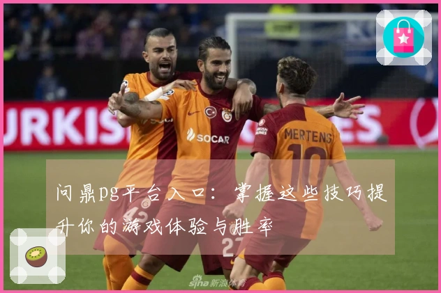 问鼎pg平台入口：掌握这些技巧提升你的游戏体验与胜率
