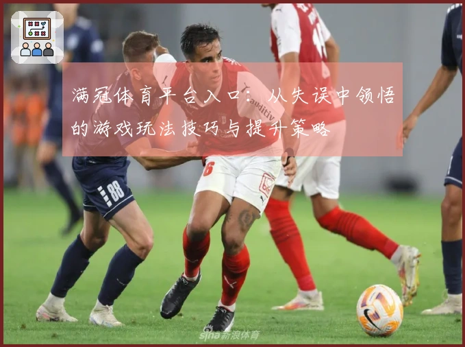 满冠体育平台入口：从失误中领悟的游戏玩法技巧与提升策略