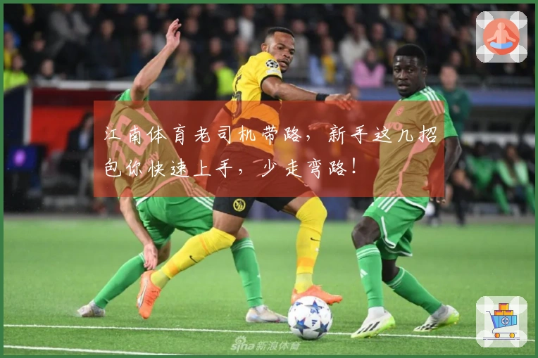 江南体育老司机带路，新手这几招包你快速上手，少走弯路！