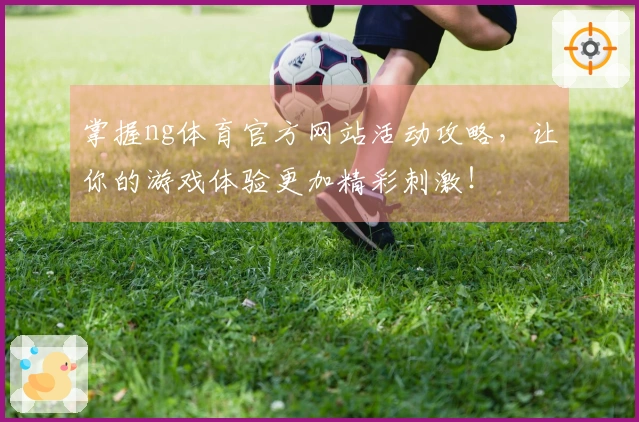 掌握ng体育官方网站活动攻略，让你的游戏体验更加精彩刺激！