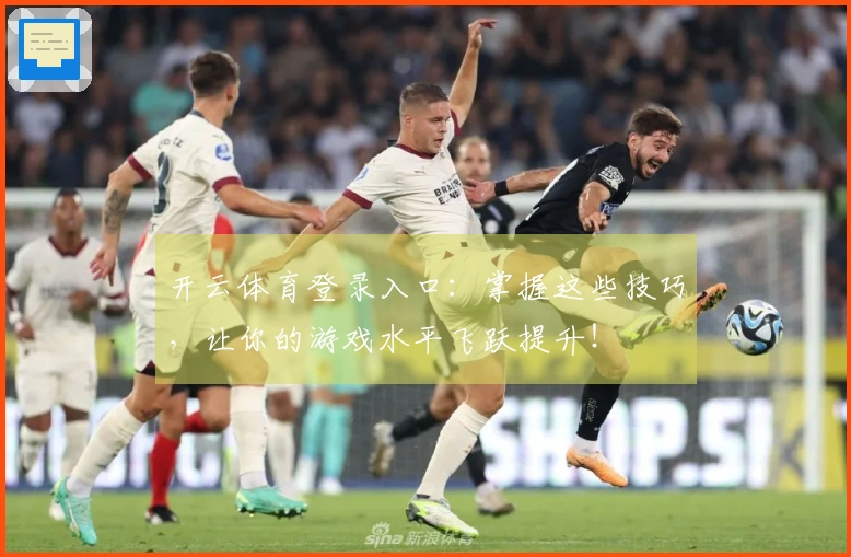 开云体育登录入口：掌握这些技巧，让你的游戏水平飞跃提升！