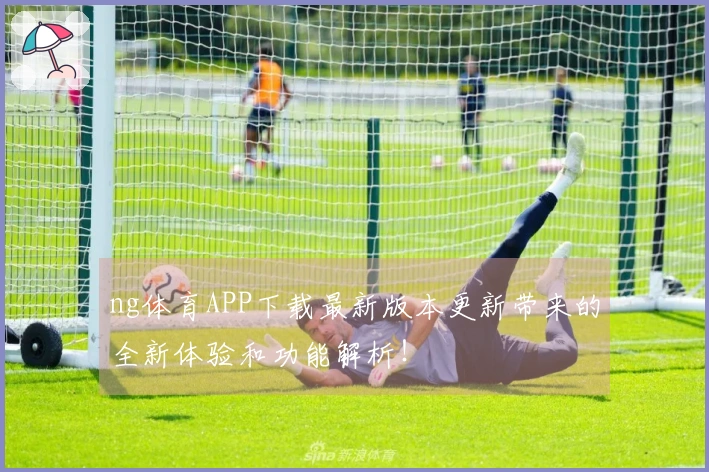 ng体育APP下载最新版本更新带来的全新体验和功能解析！