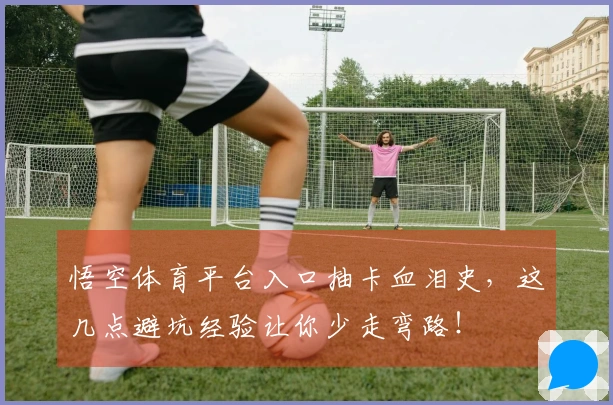 悟空体育平台入口抽卡血泪史，这几点避坑经验让你少走弯路！