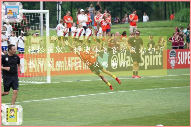 轻松获取！博澳体育官方网站的下载与安装流程全攻略解析