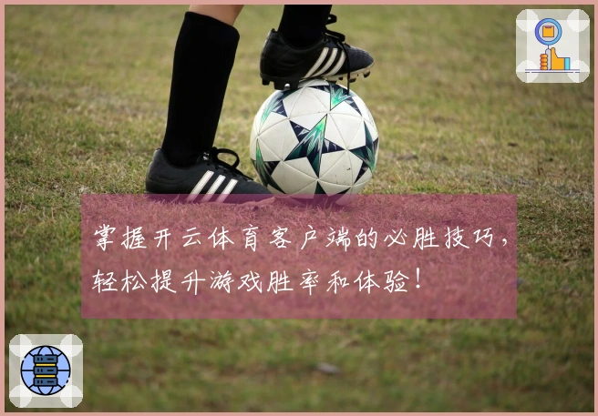 掌握开云体育客户端的必胜技巧，轻松提升游戏胜率和体验！