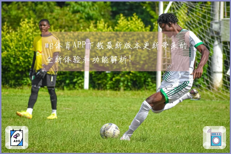 ng体育APP下载最新版本更新带来的全新体验和功能解析!