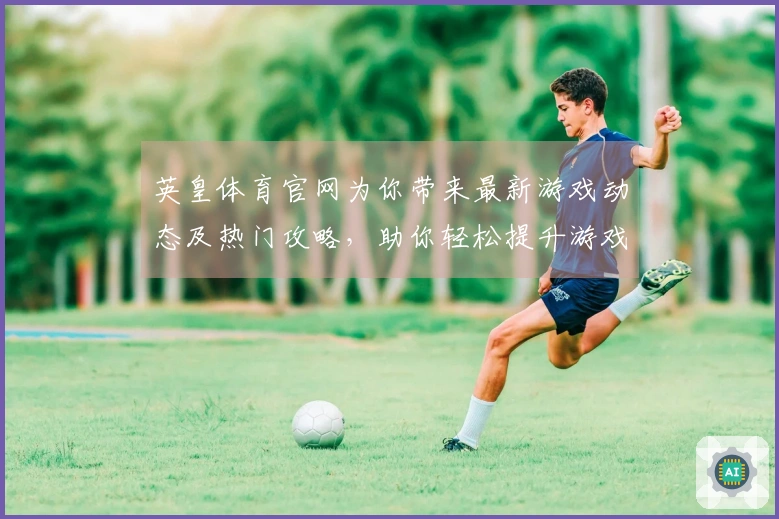 英皇体育官网为你带来最新游戏动态及热门攻略，助你轻松提升游戏体验