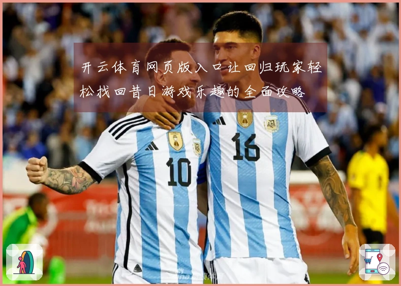 开云体育网页版入口让回归玩家轻松找回昔日游戏乐趣的全面攻略