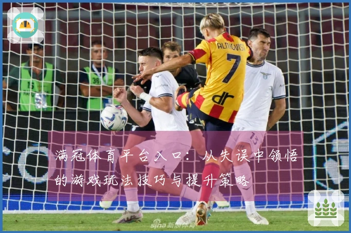 满冠体育平台入口：从失误中领悟的游戏玩法技巧与提升策略