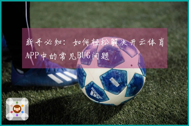 新手必知：如何轻松解决开云体育APP中的常见BUG问题